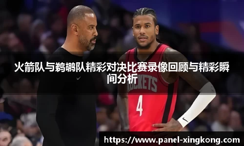 火箭队与鹈鹕队精彩对决比赛录像回顾与精彩瞬间分析